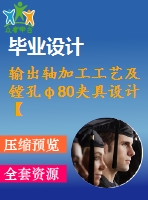 輸出軸加工工藝及鏜孔φ80夾具設(shè)計(jì)【6張cad圖紙、工藝卡片和說明書】