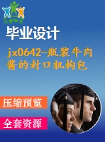 jx0642-瓶裝牛肉醬的封口機(jī)構(gòu)包裝結(jié)構(gòu)設(shè)計(jì)