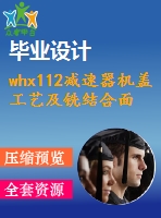 whx112減速器機(jī)蓋工藝及銑結(jié)合面夾具設(shè)計【7張圖紙】【優(yōu)秀】