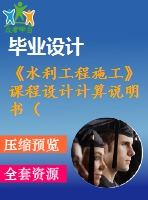 《水利工程施工》課程設(shè)計(jì)計(jì)算說明書（含圖紙）