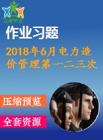 2018年6月電力造價管理第一二三次作業(yè)附答案